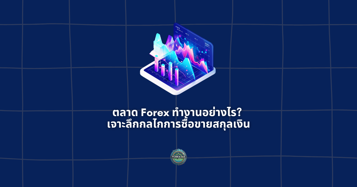 ตลาด Forex ทำงานอย่างไร? เจาะลึกกลไกการซื้อขายสกุลเงิน