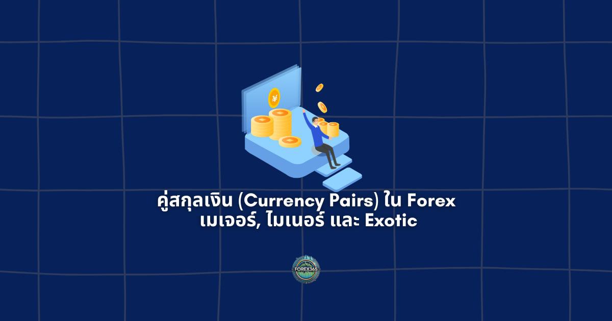 คู่สกุลเงิน (Currency Pairs) ใน Forex: เมเจอร์, ไมเนอร์ และ Exotic