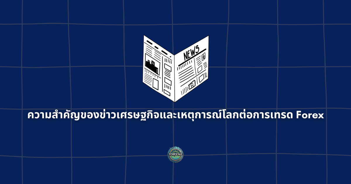 ความสำคัญของข่าวเศรษฐกิจและเหตุการณ์โลกต่อการเทรด Forex